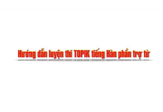 Hướng dẫn luyện thi TOPIK tiếng Hàn phần trợ từ